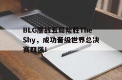 万博-BLG鏖战五局险胜TheShy，成功晋级世界总决赛四强！