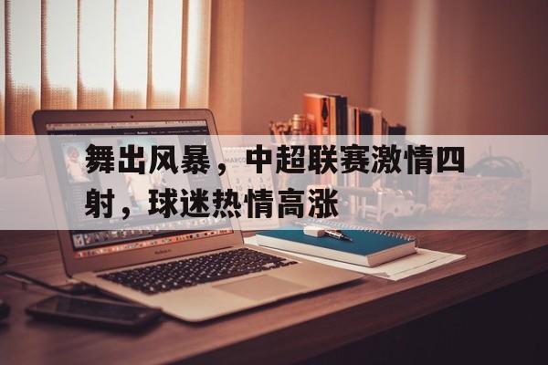 舞出风暴，中超联赛激情四射，球迷热情高涨