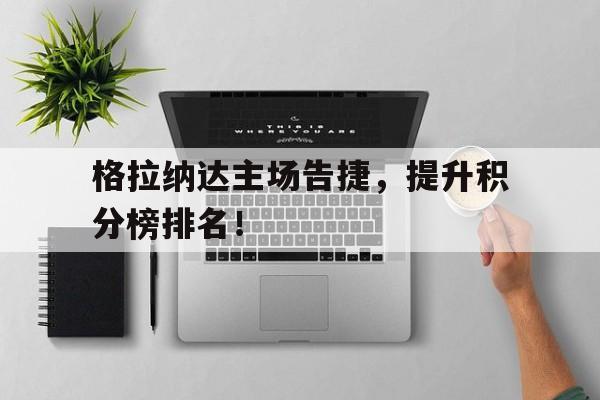 格拉纳达主场告捷，提升积分榜排名！